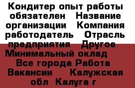 Кондитер-опыт работы обязателен › Название организации ­ Компания-работодатель › Отрасль предприятия ­ Другое › Минимальный оклад ­ 1 - Все города Работа » Вакансии   . Калужская обл.,Калуга г.